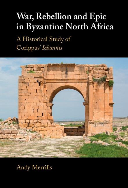War, Rebellion and Epic in Byzantine North Africa: A Historical Study of Corippus Iohannis