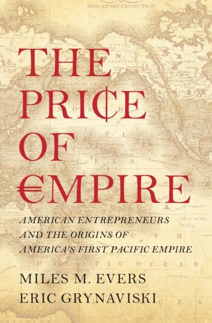 The Price of Empire: American Entrepreneurs and the Origins of Americas First Pacific Empire