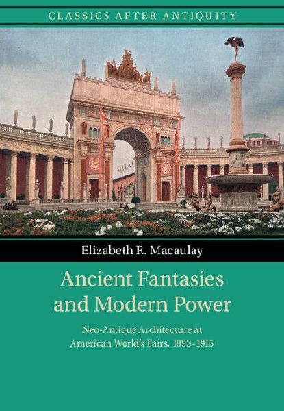 Ancient Fantasies and Modern Power: Neo-Antique Architecture at American World's Fairs, 1893-1915