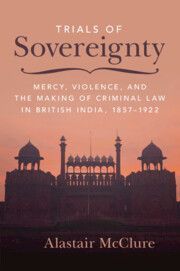 Trials of Sovereignty: Mercy, Violence, and the Making of Criminal Law in British India, 1857-1922