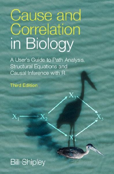 Cause and Correlation in Biology: A User's Guide to Path Analysis, Structural Equations and Causal Inference with R