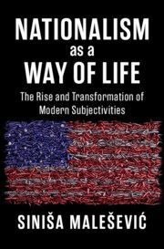 Nationalism as a Way of Life: The Rise and Transformation of Modern Subjectivities