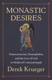 Monastic Desires: Homoeroticism, Homophobia, and the Love of God in Medieval Constantinople