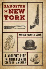 Gangster of New York: A Violent Life in Nineteenth Century America