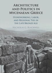 Architecture and Politics in Mycenaean Greece: Stoneworking, Labor, and Regional Ties in the Late Bronze Age