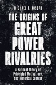 The Origins of Great Power Rivalries: A Rational Theory of Principled Motivations, and Historical Context