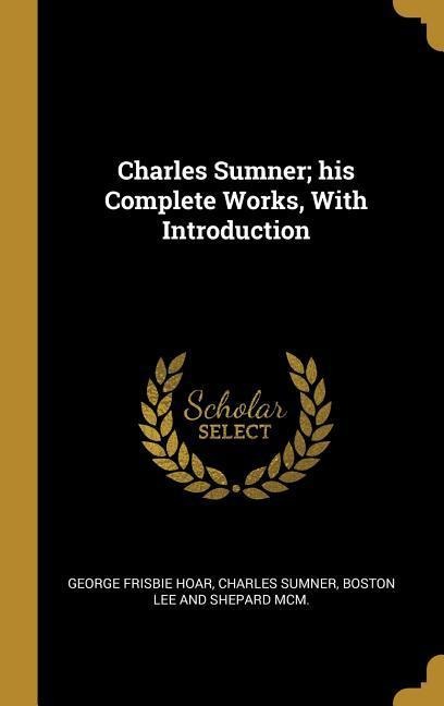 Charles Sumner; his Complete Works, With Introduction