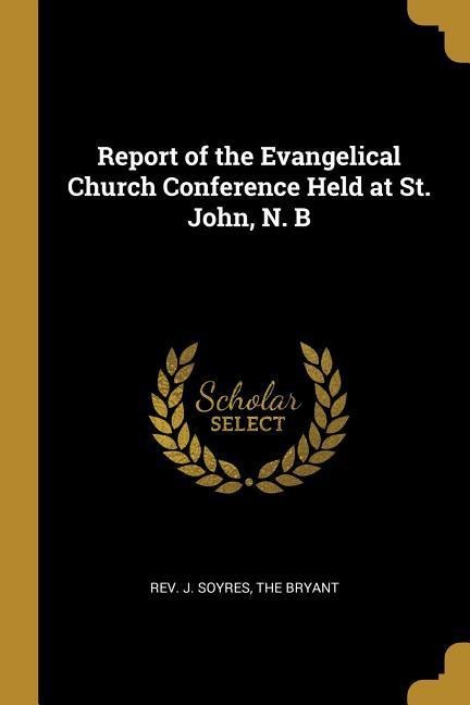 Report of the Evangelical Church Conference Held at St. John, N. B