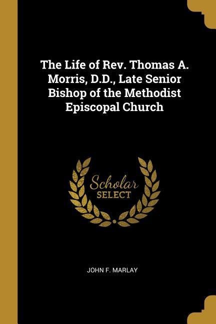 The Life of Rev. Thomas A. Morris, D.D., Late Senior Bishop of the Methodist Episcopal Church