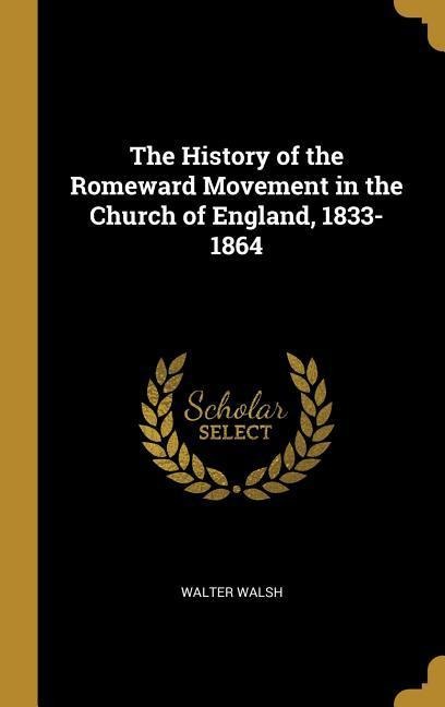 The History of the Romeward Movement in the Church of England, 1833-1864
