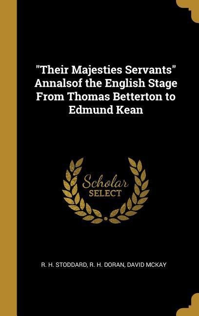 Their Majesties Servants Annalsof the English Stage From Thomas Betterton to Edmund Kean