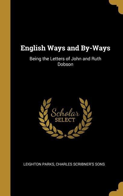 English Ways and By-Ways: Being the Letters of John and Ruth Dobson