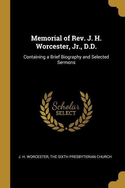 Memorial of Rev. J. H. Worcester, Jr., D.D.: Containing a Brief Biography and Selected Sermons
