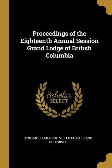 Proceedings of the Eighteenth Annual Session Grand Lodge of British Columbia