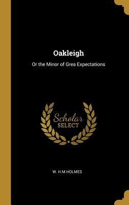 Oakleigh: Or the Minor of Grea Expectations