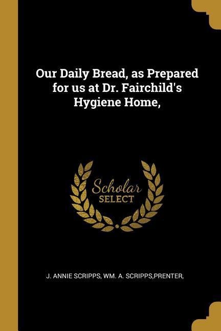 Our Daily Bread, as Prepared for us at Dr. Fairchilds Hygiene Home,