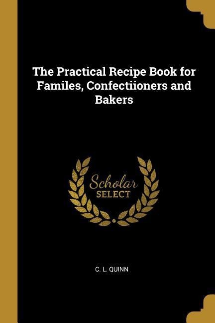 The Practical Recipe Book for Familes, Confectiioners and Bakers