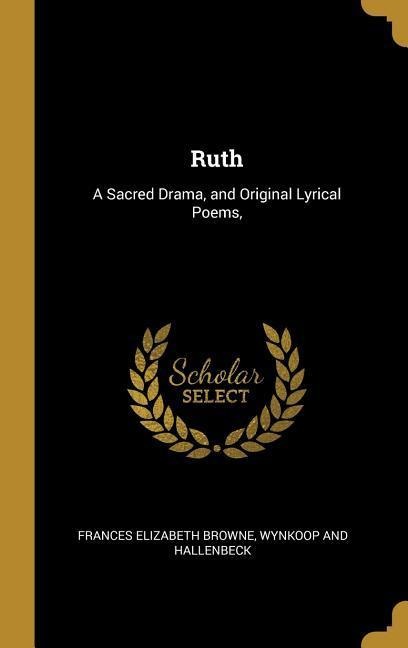 Ruth: A Sacred Drama, and Original Lyrical Poems,