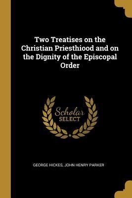 Two Treatises on the Christian Priesthiood and on the Dignity of the Episcopal Order
