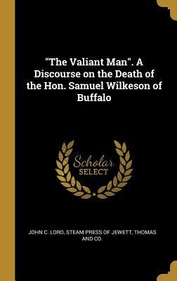 The Valiant Man. A Discourse on the Death of the Hon. Samuel Wilkeson of Buffalo
