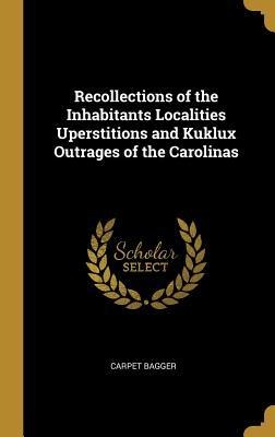 Recollections of the Inhabitants Localities Uperstitions and Kuklux Outrages of the Carolinas