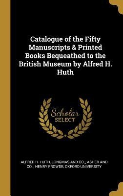 Catalogue of the Fifty Manuscripts & Printed Books Bequeathed to the British Museum by Alfred H. Huth