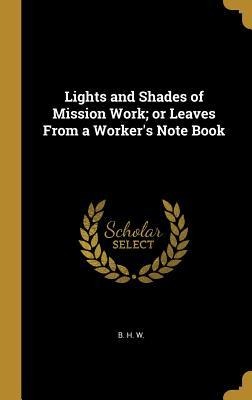 Lights and Shades of Mission Work; or Leaves From a Workers Note Book