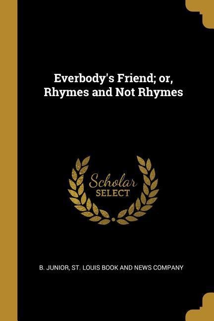 Everbodys Friend; or, Rhymes and Not Rhymes