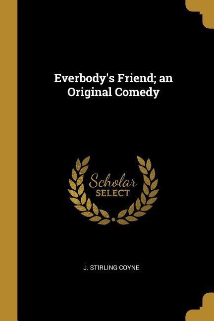 Everbodys Friend; an Original Comedy