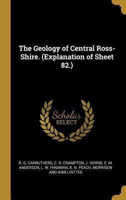 The Geology of Central Ross-Shire. (Explanation of Sheet 82.)