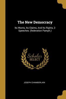 The New Democracy: Its Wants, Its Claims, And Its Rights, 3 Speeches. (federation Pamph.)
