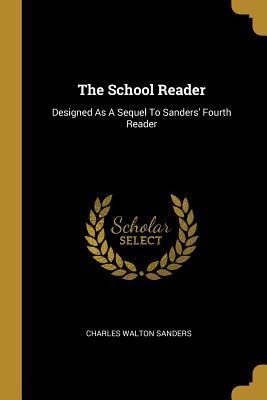The School Reader: Designed As A Sequel To Sanders Fourth Reader