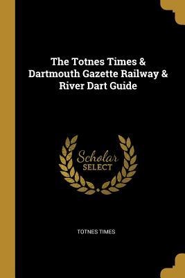 The Totnes Times & Dartmouth Gazette Railway & River Dart Guide