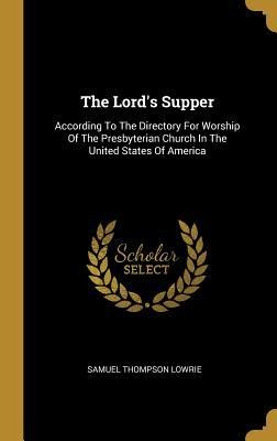 The Lords Supper: According To The Directory For Worship Of The Presbyterian Church In The United States Of America