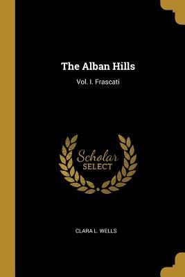 The Alban Hills: Vol. I. Frascati