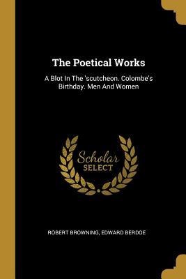 The Poetical Works: A Blot In The scutcheon. Colombes Birthday. Men And Women