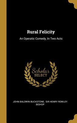 Rural Felicity: An Operatic Comedy, In Two Acts