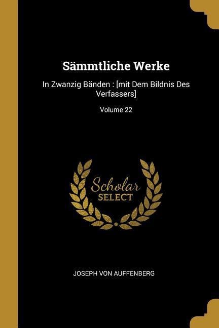 Sämmtliche Werke: In Zwanzig Bänden: [mit Dem Bildnis Des Verfassers]; Volume 22