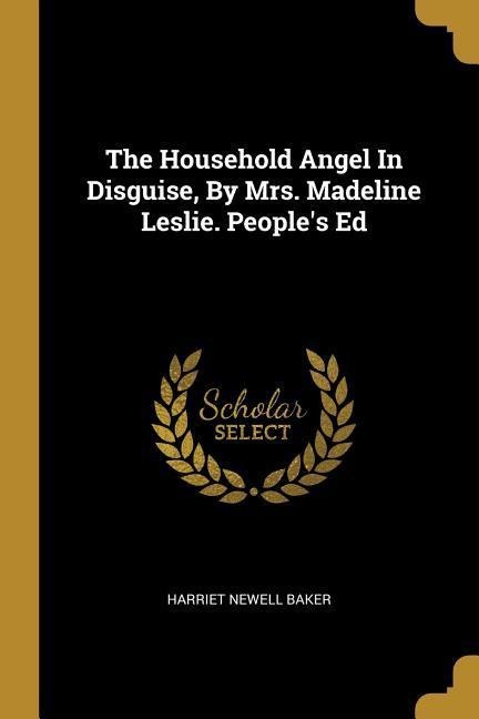 The Household Angel In Disguise, By Mrs. Madeline Leslie. Peoples Ed