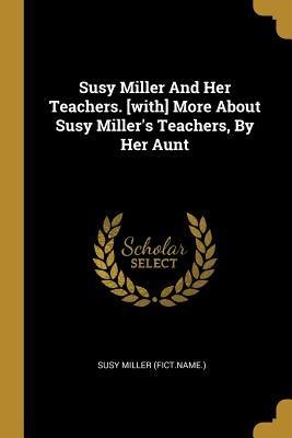 Susy Miller And Her Teachers. [with] More About Susy Millers Teachers, By Her Aunt