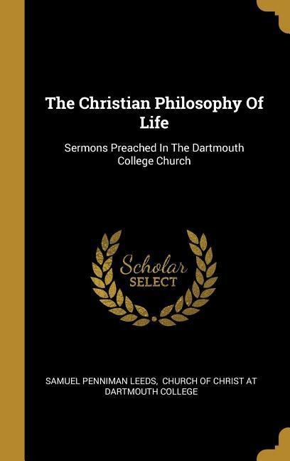 The Christian Philosophy Of Life: Sermons Preached In The Dartmouth College Church