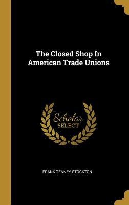 The Closed Shop In American Trade Unions