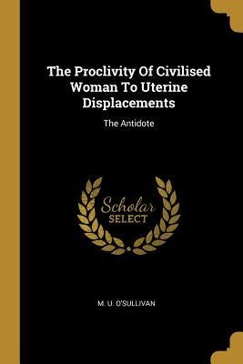 The Proclivity Of Civilised Woman To Uterine Displacements: The Antidote