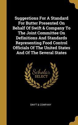 Suggestions For A Standard For Butter Presented On Behalf Of Swift & Company To The Joint Committee On Definitions And Standards Representing Food Control Officials Of The United States And Of The Several States