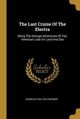 The Last Cruise Of The Electra: Being The Strange Adventures Of Two American Lads On Land And Sea