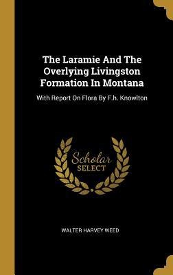 The Laramie And The Overlying Livingston Formation In Montana: With Report On Flora By F.h. Knowlton