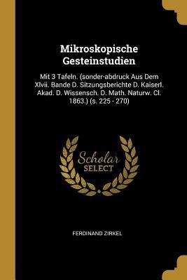 Mikroskopische Gesteinstudien: Mit 3 Tafeln. (sonder-abdruck Aus Dem Xlvii. Bande D. Sitzungsberichte D. Kaiserl. Akad. D. Wissensch. D. Math. Naturw. Cl. 1863.) (s. 225 - 270)