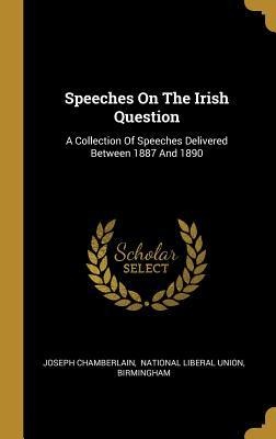 Speeches On The Irish Question: A Collection Of Speeches Delivered Between 1887 And 1890