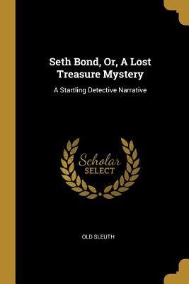 Seth Bond, Or, A Lost Treasure Mystery: A Startling Detective Narrative
