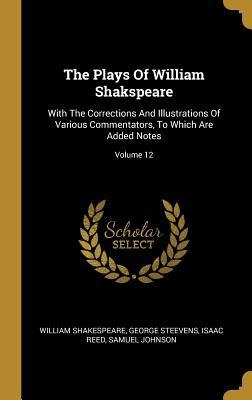 The Plays Of William Shakspeare: With The Corrections And Illustrations Of Various Commentators, To Which Are Added Notes; Volume 12